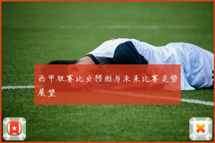 西甲联赛比分预测与未来比赛走势展望