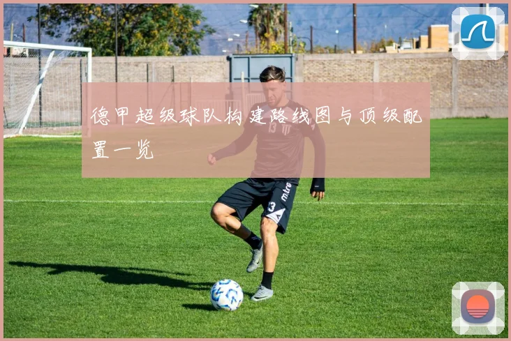 德甲超级球队构建路线图与顶级配置一览