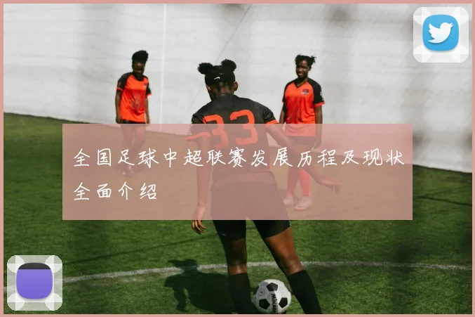 全国足球中超联赛发展历程及现状全面介绍