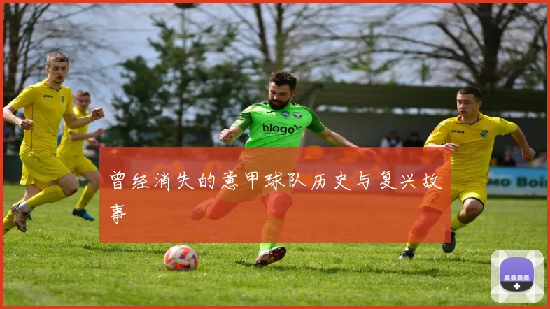 曾经消失的意甲球队历史与复兴故事
