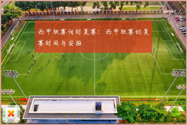 西甲联赛何时复赛：西甲联赛的复赛时间与安排