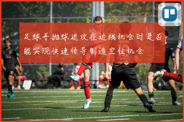 足球手抛球进攻在边线机会时是否能实现快速传导制造空位机会