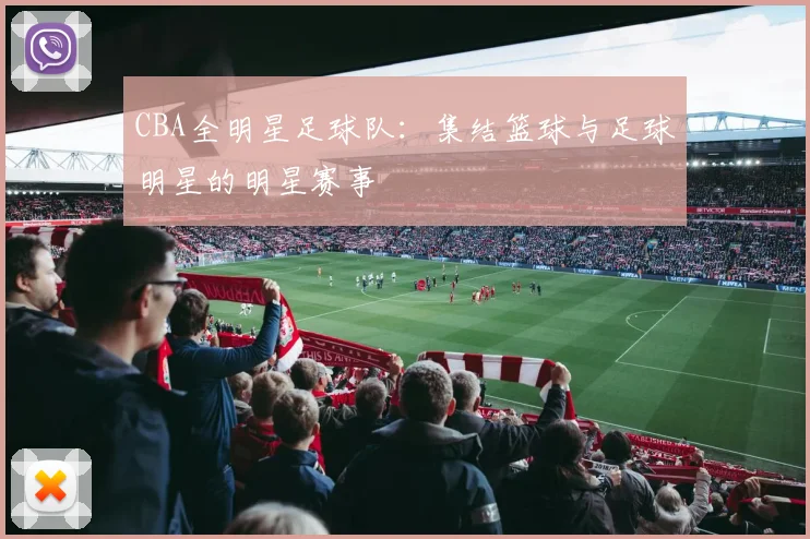 CBA全明星足球队：集结篮球与足球明星的明星赛事